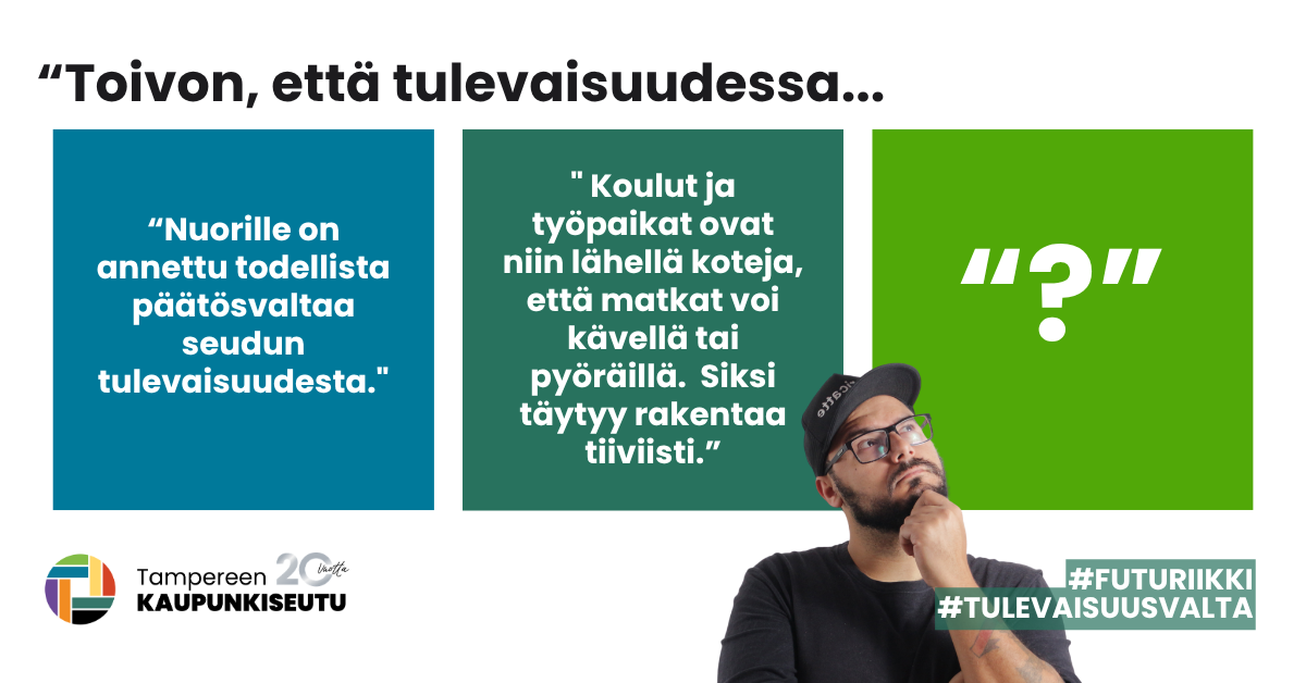 Tapahtuman mainoskuva. Kuvan alareunassa henkilö katsoo viistosti sivuun ja ylöspäin. Hänellä on tumma paita ja lippalakki sekä silmälasit. Teksti: "Toivon, että tulevaisuudessa..." "Nuorilla on annettu todellista päätösvaltaa seudun tulevaisuudesta" "Koulut ja työpaikat ovat niin lähellä koteja, että matkat voi kävellä tai pyöräillä. Siksi täytyy rakentaa tiiviisti". "?" #futuriikki #tulevaisuusvalta
